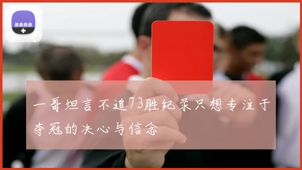 一哥坦言不追73胜纪录只想专注于夺冠的决心与信念