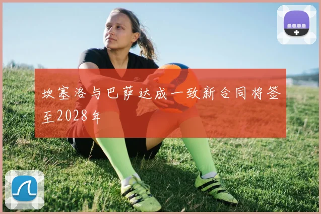 坎塞洛与巴萨达成一致新合同将签至2028年