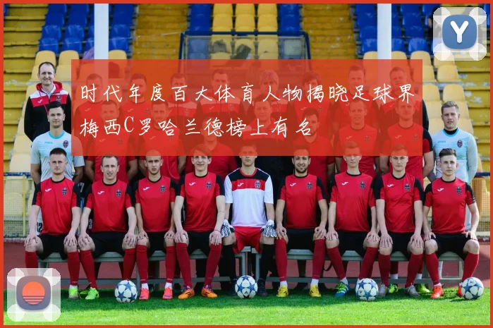 时代年度百大体育人物揭晓足球界梅西C罗哈兰德榜上有名