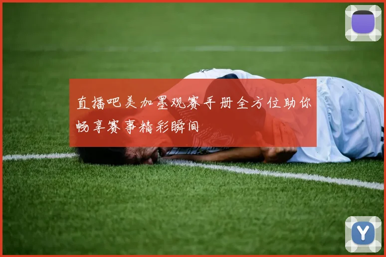 直播吧美加墨观赛手册全方位助你畅享赛事精彩瞬间