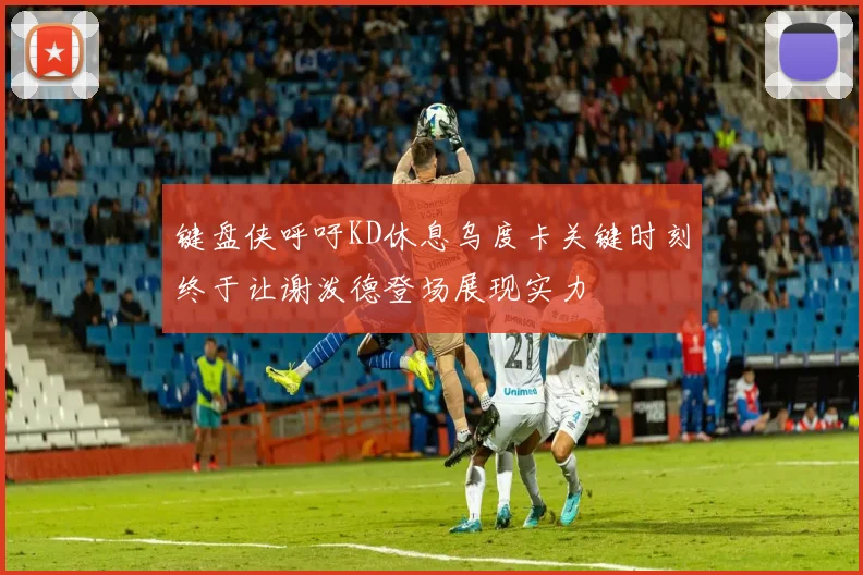 键盘侠呼吁KD休息乌度卡关键时刻终于让谢泼德登场展现实力