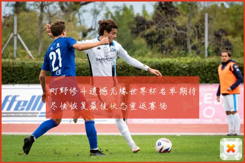 町野修斗遗憾无缘世界杯名单期待尽快恢复最佳状态重返赛场