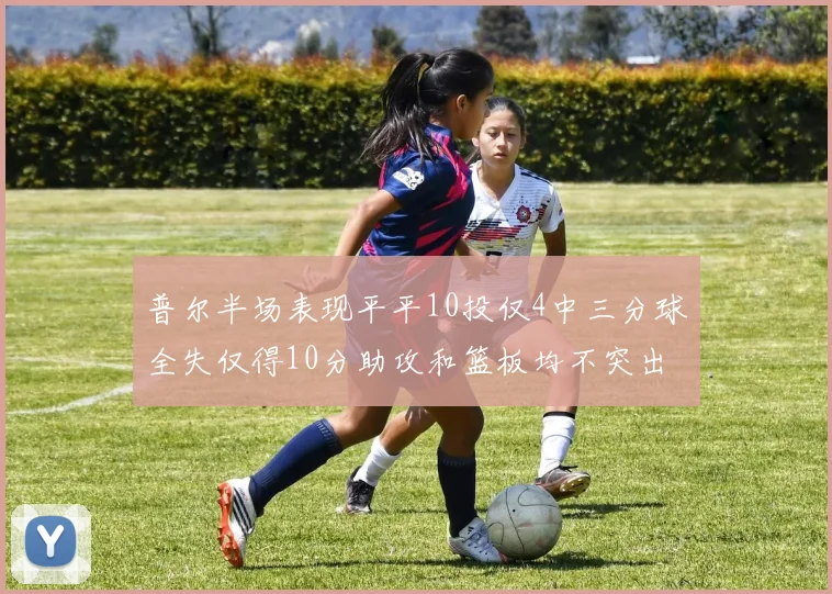 普尔半场表现平平10投仅4中三分球全失仅得10分助攻和篮板均不突出