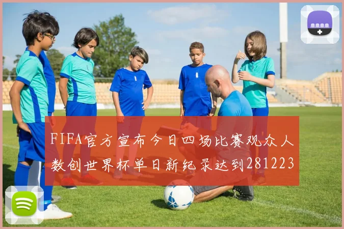 FIFA官方宣布今日四场比赛观众人数创世界杯单日新纪录达到281223人