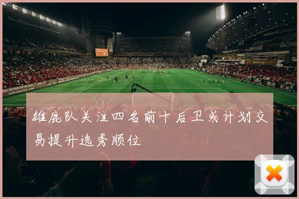 雄鹿队关注四名前十后卫或计划交易提升选秀顺位