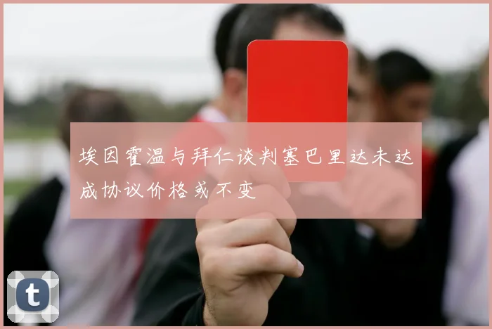埃因霍温与拜仁谈判塞巴里达未达成协议价格或不变
